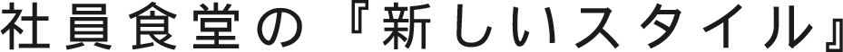 社員食堂の『新しいスタイル』